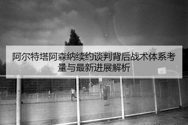 a-er-te-ta-a-sen-na-xu-yue-tan-pan-bei-hou-zhan-shu-ti-xi-kao-liang-yu-zui-xin-jin-zhan-jie-xi-2-447.jpg