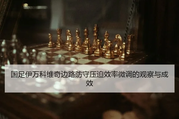 国足伊万科维奇边路防守压迫效率微调的观察与成效